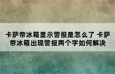 卡萨帝冰箱显示警报是怎么了 卡萨帝冰箱出现警报两个字如何解决